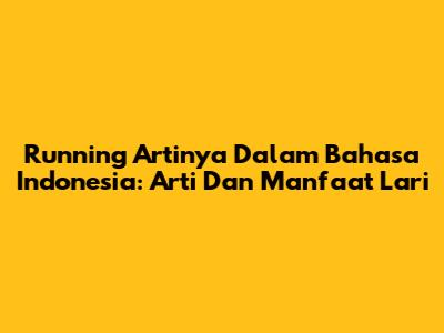 Running Artinya Dalam Bahasa Indonesia: Arti Dan Manfaat Lari
