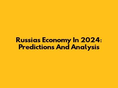 Russia's Economy In 2024: Predictions And Analysis