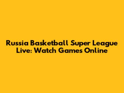 Russia Basketball Super League Live: Watch Games Online