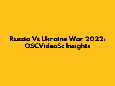 Russia Vs Ukraine War 2022: OSCVideoSc Insights