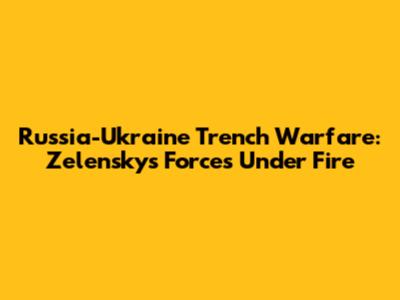 Russia-Ukraine Trench Warfare: Zelensky's Forces Under Fire