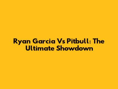 Ryan Garcia Vs Pitbull: The Ultimate Showdown