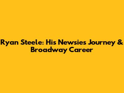 Ryan Steele: His Newsies Journey & Broadway Career
