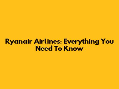 Ryanair Airlines: Everything You Need To Know