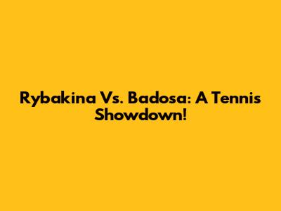 Rybakina Vs. Badosa: A Tennis Showdown!