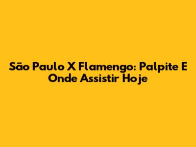São Paulo X Flamengo: Palpite E Onde Assistir Hoje