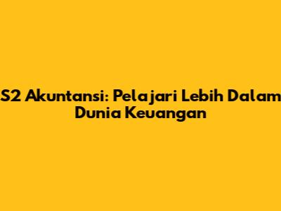 S2 Akuntansi: Pelajari Lebih Dalam Dunia Keuangan