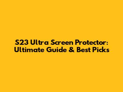 S23 Ultra Screen Protector: Ultimate Guide & Best Picks