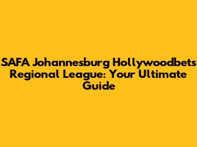 SAFA Johannesburg Hollywoodbets Regional League: Your Ultimate Guide