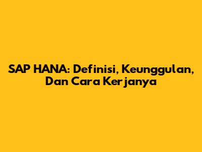 SAP HANA: Definisi, Keunggulan, Dan Cara Kerjanya