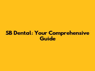 SB Dental: Your Comprehensive Guide