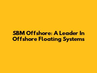 SBM Offshore: A Leader In Offshore Floating Systems