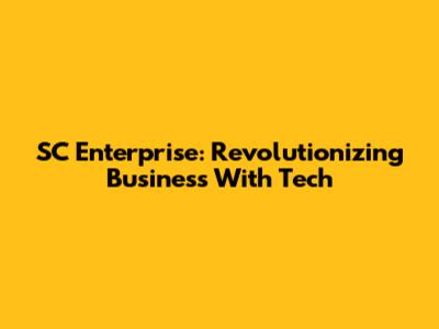 SC Enterprise: Revolutionizing Business With Tech