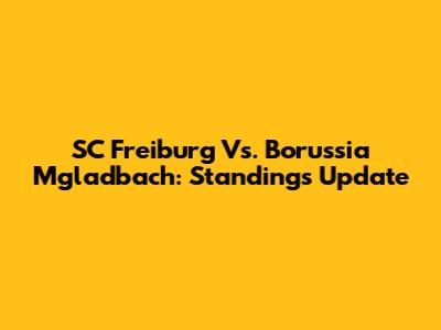 SC Freiburg Vs. Borussia M'gladbach: Standings Update