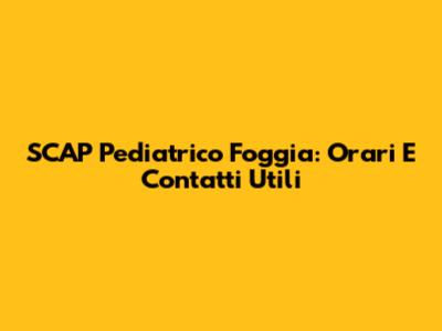 SCAP Pediatrico Foggia: Orari E Contatti Utili