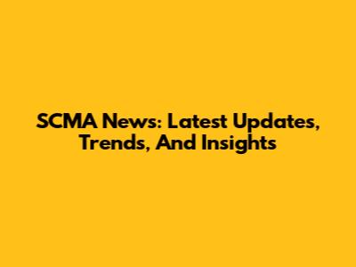 SCMA News: Latest Updates, Trends, And Insights