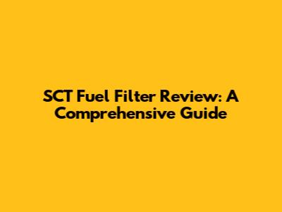 SCT Fuel Filter Review: A Comprehensive Guide