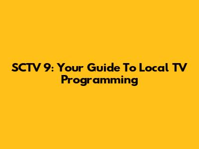 SCTV 9: Your Guide To Local TV Programming