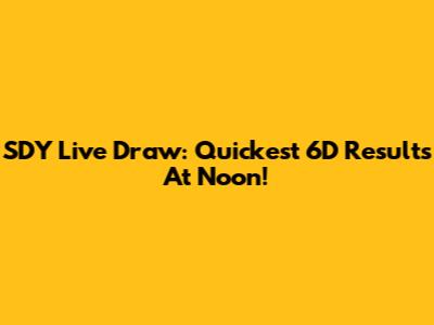 SDY Live Draw: Quickest 6D Results At Noon!
