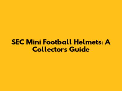 SEC Mini Football Helmets: A Collector's Guide
