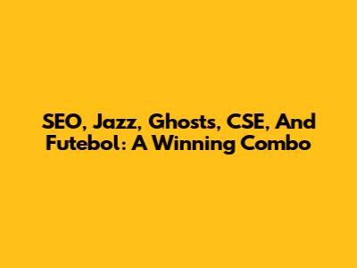 SEO, Jazz, Ghosts, CSE, And Futebol: A Winning Combo