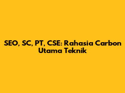 SEO, SC, PT, CSE: Rahasia Carbon Utama Teknik