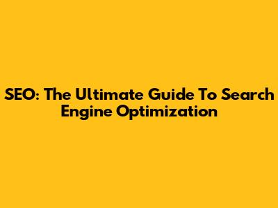 SEO: The Ultimate Guide To Search Engine Optimization