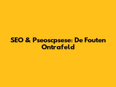 SEO & Pseoscpsese: De Fouten Ontrafeld