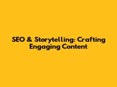 SEO & Storytelling: Crafting Engaging Content