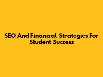 SEO And Financial Strategies For Student Success