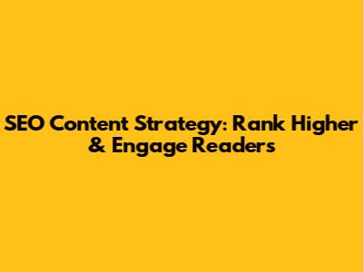 SEO Content Strategy: Rank Higher & Engage Readers