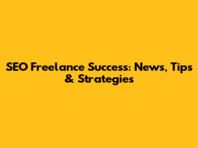 SEO Freelance Success: News, Tips & Strategies