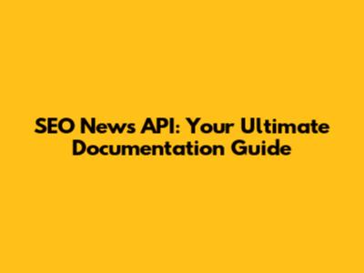 SEO News API: Your Ultimate Documentation Guide