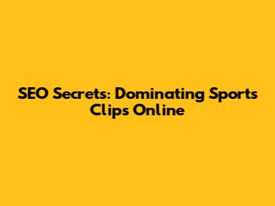 SEO Secrets: Dominating Sports Clips Online