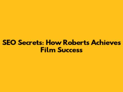 SEO Secrets: How Roberts Achieves Film Success