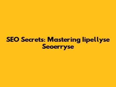 SEO Secrets: Mastering Iipellyse Seoerryse