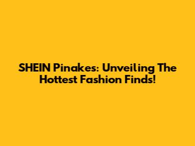 SHEIN Pinakes: Unveiling The Hottest Fashion Finds!