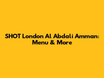 SHOT London Al Abdali Amman: Menu & More