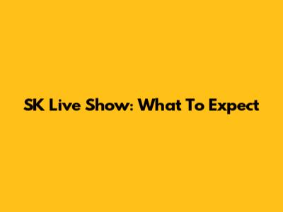 SK Live Show: What To Expect