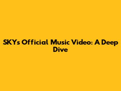 SKY's Official Music Video: A Deep Dive