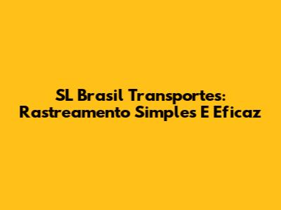 SL Brasil Transportes: Rastreamento Simples E Eficaz