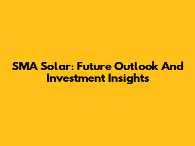 SMA Solar: Future Outlook And Investment Insights