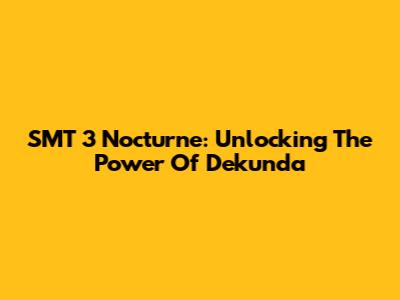 SMT 3 Nocturne: Unlocking The Power Of Dekunda