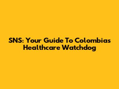 SNS: Your Guide To Colombia's Healthcare Watchdog