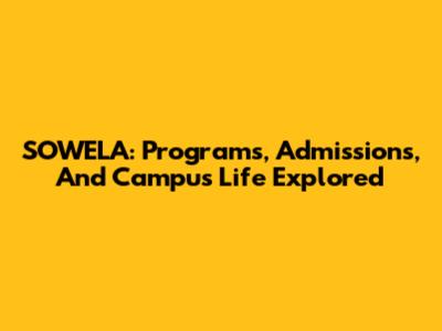SOWELA: Programs, Admissions, And Campus Life Explored