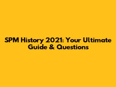 SPM History 2021: Your Ultimate Guide & Questions