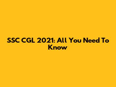 SSC CGL 2021: All You Need To Know