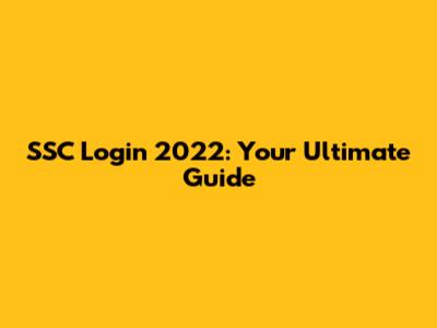 SSC Login 2022: Your Ultimate Guide