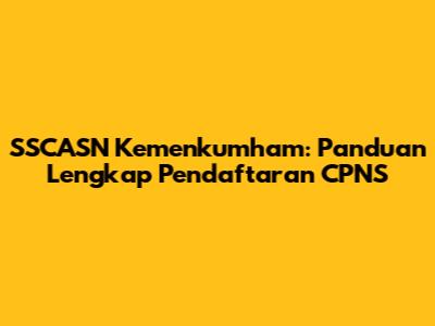 SSCASN Kemenkumham: Panduan Lengkap Pendaftaran CPNS