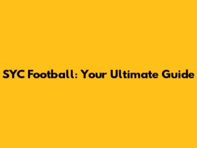 SYC Football: Your Ultimate Guide